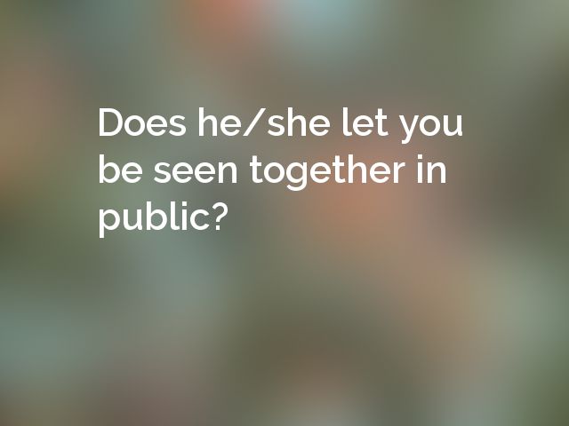 Does he/she let you be seen together in public?