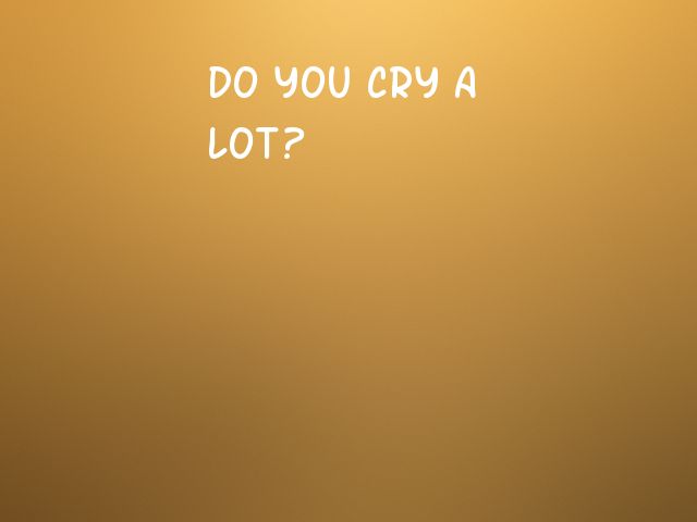 Do you cry a lot?