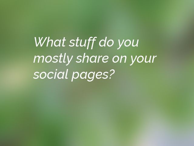 What stuff do you mostly share on your social pages?