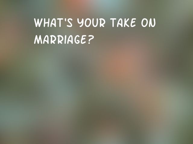 What's your take on marriage?