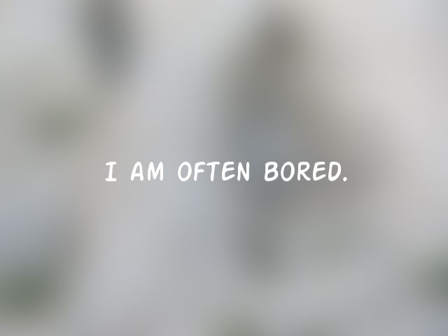 I am often bored.