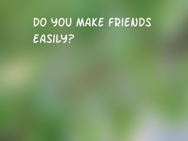 Do you make friends easily?
